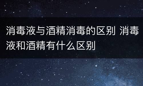 消毒液与酒精消毒的区别 消毒液和酒精有什么区别