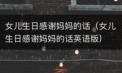 女儿生日感谢妈妈的话（女儿生日感谢妈妈的话英语版）