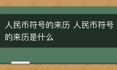 人民币符号的来历 人民币符号的来历是什么