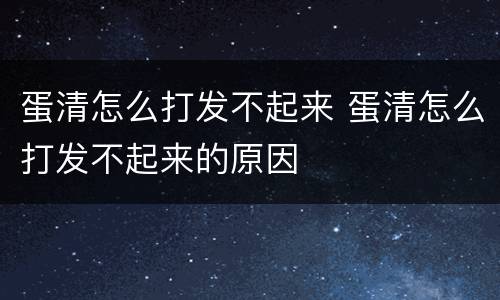 蛋清怎么打发不起来 蛋清怎么打发不起来的原因