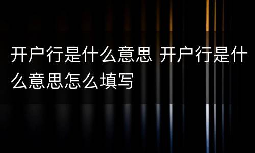 开户行是什么意思 开户行是什么意思怎么填写