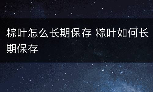 粽叶怎么长期保存 粽叶如何长期保存