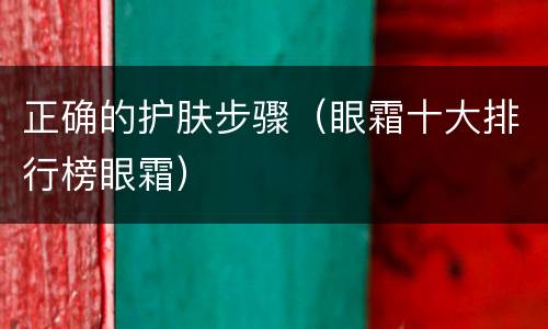 正确的护肤步骤（眼霜十大排行榜眼霜）