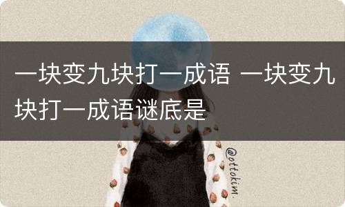 一块变九块打一成语 一块变九块打一成语谜底是
