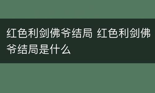 红色利剑佛爷结局 红色利剑佛爷结局是什么
