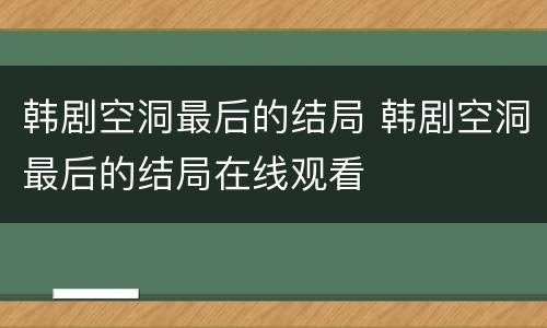 韩剧空洞最后的结局 韩剧空洞最后的结局在线观看