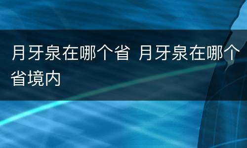 月牙泉在哪个省 月牙泉在哪个省境内