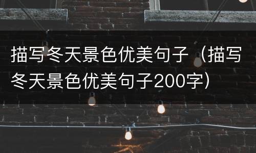描写冬天景色优美句子（描写冬天景色优美句子200字）