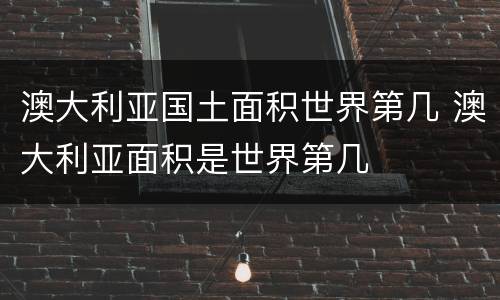 澳大利亚国土面积世界第几 澳大利亚面积是世界第几