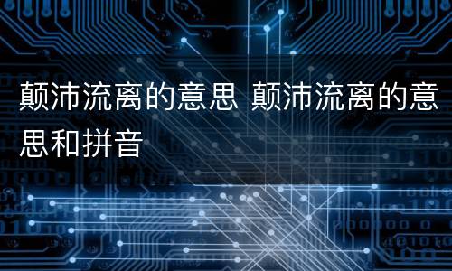 颠沛流离的意思 颠沛流离的意思和拼音