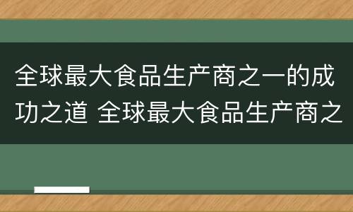 全球最大食品生产商之一的成功之道 全球最大食品生产商之一的成功之道是什么