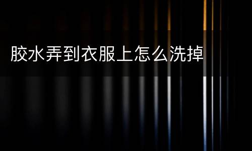 胶水弄到衣服上怎么洗掉