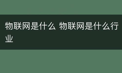 物联网是什么 物联网是什么行业