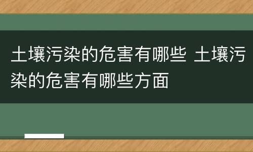 土壤污染的危害有哪些 土壤污染的危害有哪些方面