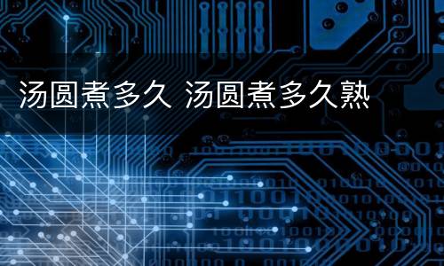 汤圆煮多久 汤圆煮多久熟