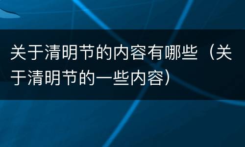 关于清明节的内容有哪些（关于清明节的一些内容）