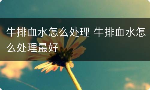 牛排血水怎么处理 牛排血水怎么处理最好