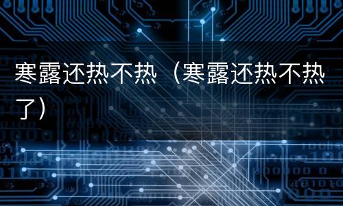 寒露还热不热（寒露还热不热了）