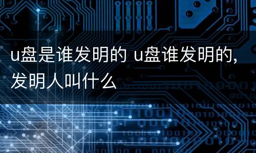 u盘是谁发明的 u盘谁发明的,发明人叫什么
