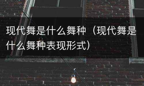 现代舞是什么舞种（现代舞是什么舞种表现形式）