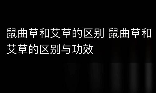 鼠曲草和艾草的区别 鼠曲草和艾草的区别与功效