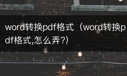 word转换pdf格式（word转换pdf格式,怎么弄?）