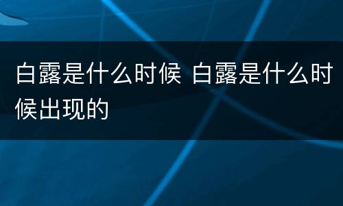 白露是什么时候 白露是什么时候出现的