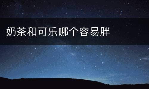 奶茶和可乐哪个容易胖