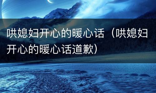 哄媳妇开心的暖心话（哄媳妇开心的暖心话道歉）