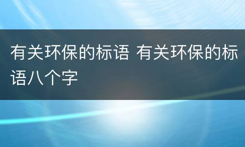 有关环保的标语 有关环保的标语八个字