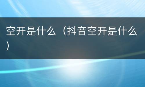空开是什么（抖音空开是什么）