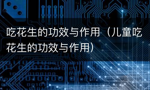 吃花生的功效与作用（儿童吃花生的功效与作用）