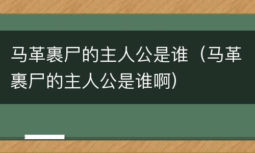 马革裹尸的主人公是谁（马革裹尸的主人公是谁啊）