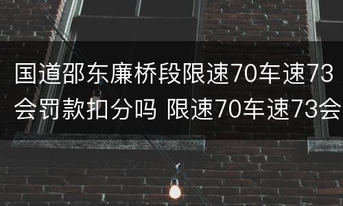 国道邵东廉桥段限速70车速73会罚款扣分吗 限速70车速73会罚款扣分吗