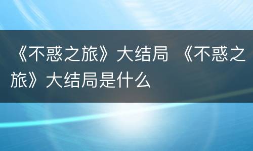 《不惑之旅》大结局 《不惑之旅》大结局是什么