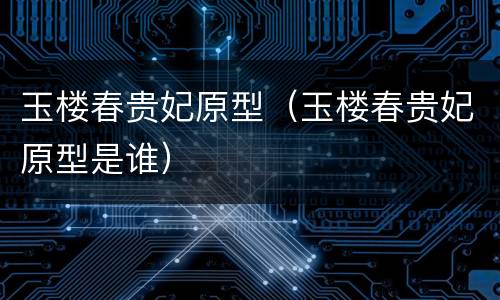 玉楼春贵妃原型（玉楼春贵妃原型是谁）