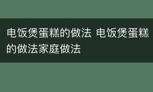 电饭煲蛋糕的做法 电饭煲蛋糕的做法家庭做法