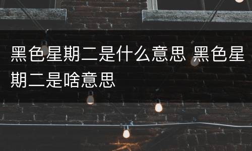黑色星期二是什么意思 黑色星期二是啥意思