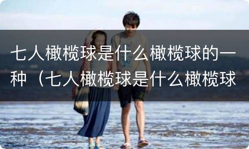 七人橄榄球是什么橄榄球的一种（七人橄榄球是什么橄榄球的一种玩法）
