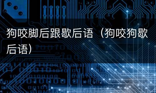 狗咬脚后跟歇后语（狗咬狗歇后语）