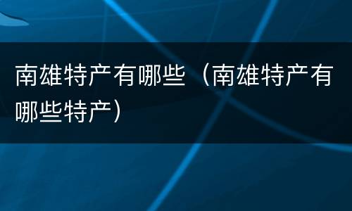 南雄特产有哪些（南雄特产有哪些特产）