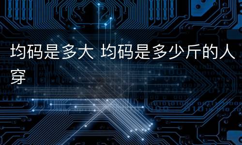 均码是多大 均码是多少斤的人穿