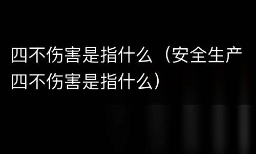 四不伤害是指什么（安全生产四不伤害是指什么）