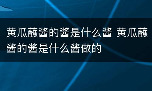 黄瓜蘸酱的酱是什么酱 黄瓜蘸酱的酱是什么酱做的