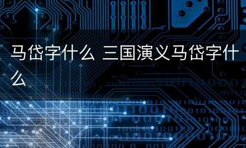 马岱字什么 三国演义马岱字什么