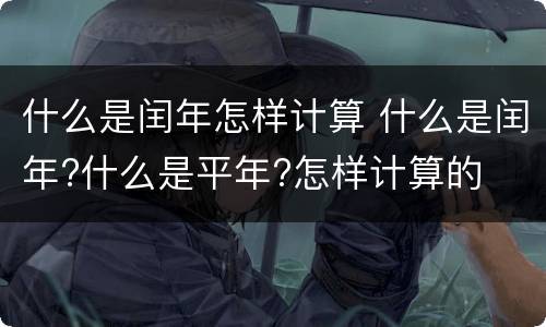 什么是闰年怎样计算 什么是闰年?什么是平年?怎样计算的