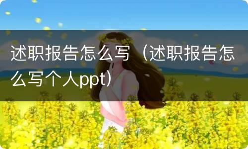 述职报告怎么写（述职报告怎么写个人ppt）