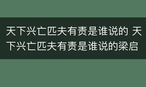 天下兴亡匹夫有责是谁说的 天下兴亡匹夫有责是谁说的梁启超