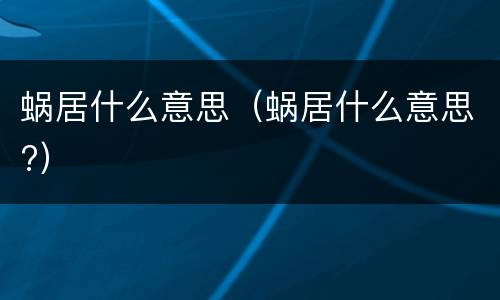 蜗居什么意思（蜗居什么意思?）