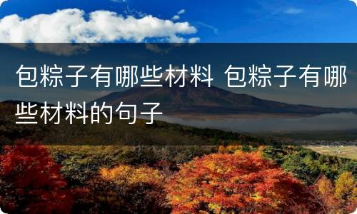 包粽子有哪些材料 包粽子有哪些材料的句子